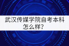 武漢傳媒學院自考本科怎么樣？