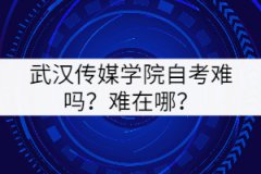 武漢傳媒學(xué)院自考難嗎？難在哪里？