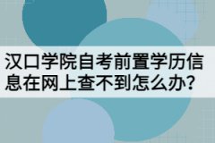 漢口學(xué)院自考前置學(xué)歷信息在網(wǎng)上查不到怎么辦？