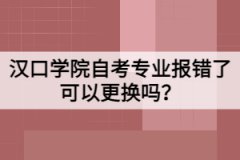 漢口學(xué)院自考專業(yè)報(bào)錯(cuò)了可以更換嗎？