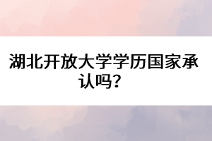 湖北開放大學(xué)學(xué)歷國家承認(rèn)嗎？