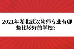 2021年湖北武漢幼師專業(yè)有哪些比較好的學(xué)校？