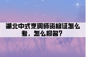 湖北中式烹調(diào)師資格證怎么考，怎么報(bào)名？
