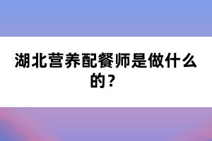 湖北營養(yǎng)配餐師是做什么的？