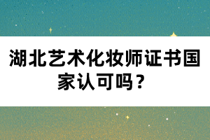 湖北藝術(shù)化妝師證書國家認可嗎？