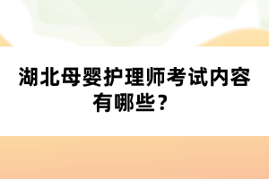 湖北母嬰護理師考試內(nèi)容有哪些？
