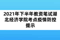 2021年下半年教資筆試湖北經(jīng)濟學院考點疫情防控提示