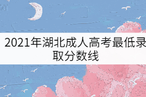 2021年湖北成人高考最低錄取分?jǐn)?shù)線（預(yù)測版）