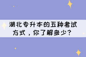 湖北專升本的五種考試方式，你了解多少？