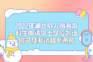 2022年湖北成人高考本科生申請學(xué)士學(xué)位外語報(bào)名及考試相關(guān)通知