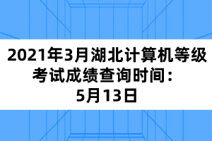 2021年3月湖北計(jì)算機(jī)等級考試成績查詢時(shí)間：5月13日