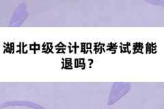 湖北中級(jí)會(huì)計(jì)職稱考試費(fèi)能退嗎？