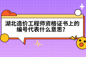 湖北造價(jià)工程師資格證書(shū)上的編號(hào)代表什么意思？