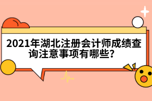 2021年湖北注冊會計師成績查詢注意事項有哪些？