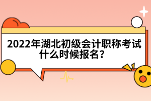 2022年湖北初級會計(jì)職稱考試什么時候報名？