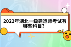 2022年湖北一級(jí)建造師考試有哪些科目？