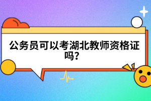 公務員可以考湖北教師資格證嗎？