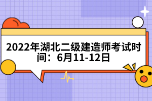2022年湖北二級建造師考試時間:6月11-12日