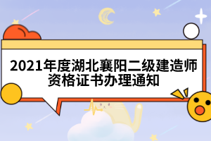 2021年度湖北襄陽(yáng)二級(jí)建造師資格證書辦理通知