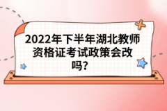 2022年下半年湖北教師資格證考試政策會改嗎？