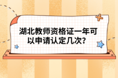 湖北教師資格證一年可以申請(qǐng)認(rèn)定幾次？