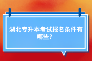湖北專升本考試報(bào)名條件有哪些？