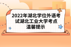 2022年湖北學(xué)位外語考試湖北工業(yè)大學(xué)考點(diǎn)溫馨提示 