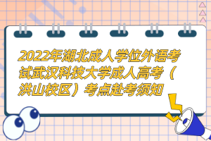 2022年湖北成人學(xué)位外語(yǔ)考試武漢科技大學(xué)成人高考(洪山校區(qū))考點(diǎn)赴考須知