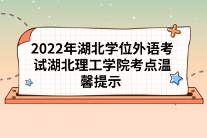 2022年湖北學(xué)位外語考試湖北理工學(xué)院考點(diǎn)溫馨提示