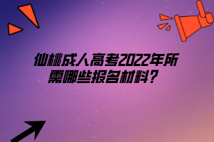 仙桃成人高考2022年所需哪些報(bào)名材料？