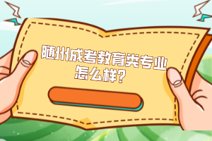 隨州成考教育類專業(yè)怎么樣？