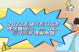 2022年湖北專升本護(hù)理學(xué)基礎(chǔ)冷、熱、吸入疔法與護(hù)理模擬題