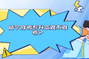 咸寧成考專升本難不難考？