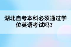 湖北自考本科必須通過學位英語考試嗎？
