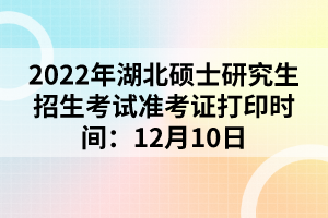 2022年湖北碩士研究生招生考試準考證打印時間：12月10日