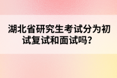 湖北省研究生考試分為初試復試和面試嗎？