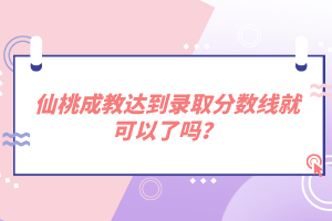 仙桃成教達(dá)到錄取分?jǐn)?shù)線就可以了嗎？