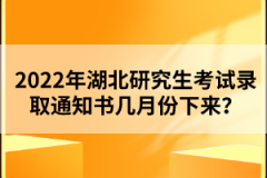 2022年湖北研究生考試錄取通知書幾月份下來？