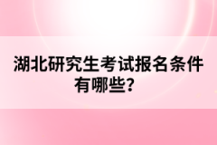 湖北研究生考試報名條件有哪些？
