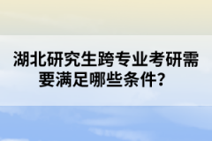 湖北研究生跨專業(yè)考研需要滿足哪些條件？
