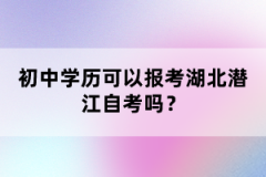 初中學(xué)歷可以報(bào)考湖北潛江自考嗎？