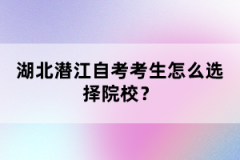 湖北潛江自考考生怎么選擇院校？