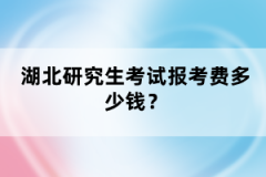 湖北研究生考試報考費(fèi)多少錢？