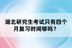 湖北研究生考試只有四個(gè)月復(fù)習(xí)時(shí)間夠嗎？
