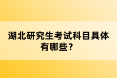 湖北研究生考試科目具體有哪些？