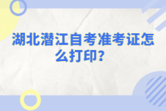 湖北潛江自考準(zhǔn)考證怎么打印？