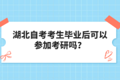 湖北自考考生畢業(yè)后可以參加考研嗎？