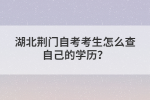 湖北荊門(mén)自考考生怎么查自己的學(xué)歷?