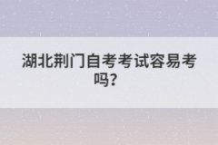 湖北荊門自考考試容易考嗎？