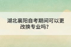 湖北襄陽自考期間可以更改換專業(yè)嗎？